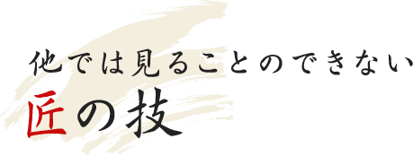 他では見ることのできない匠の技