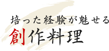 培った経験が魅せる創作料理