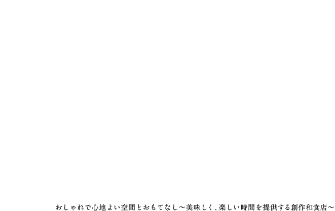 おしゃれで心地よい空間とおもてなし～美味しく、楽しい時間を提供する創作和食店～